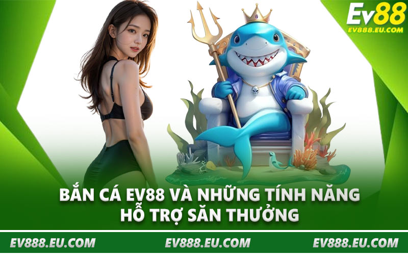 Bắn cá EV88 và những tính năng hỗ trợ săn thưởng