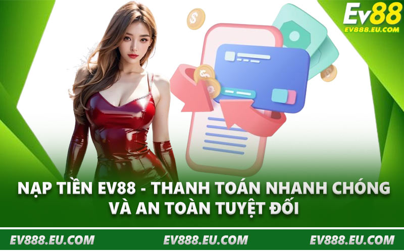 Nạp Tiền EV88 - Thanh Toán Nhanh Chóng Và An Toàn Tuyệt Đối