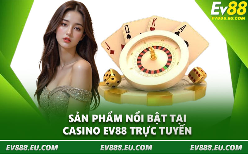 Sản phẩm nổi bật tại casino EV88 trực tuyến